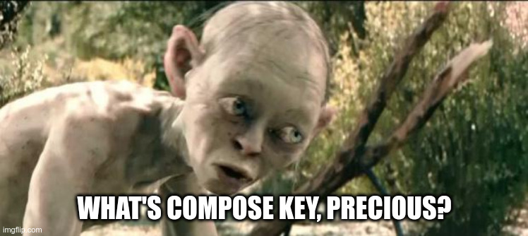 Gollum saying: "What's compose key, precious?"